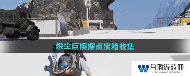 《七日世界》炽尘巨楔据点宝箱收集方法